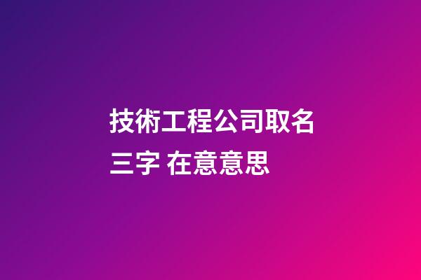技術工程公司取名三字 在意意思-第1張-公司起名-玄機派